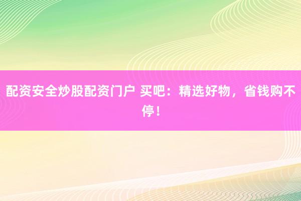 配資安全炒股配資門戶 買吧：精選好物，省錢購不停！