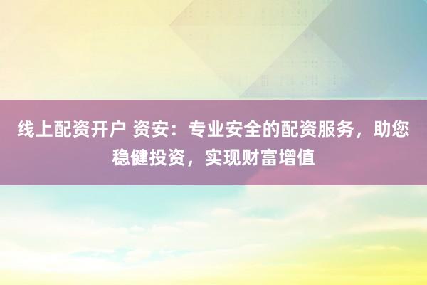 線上配資開(kāi)戶 資安：專業(yè)安全的配資服務(wù)，助您穩(wěn)健投資，實(shí)現(xiàn)財(cái)富增值